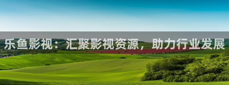 爱丫爱丫在线观看免费高清电视剧有：乐鱼影视：汇聚影视资源，助力行业发展