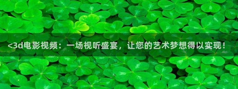 爱丫爱丫影院电视剧在线观看爱丫爱丫：<3d电影视频：一场视听盛宴，让您的艺术梦想得以实现！