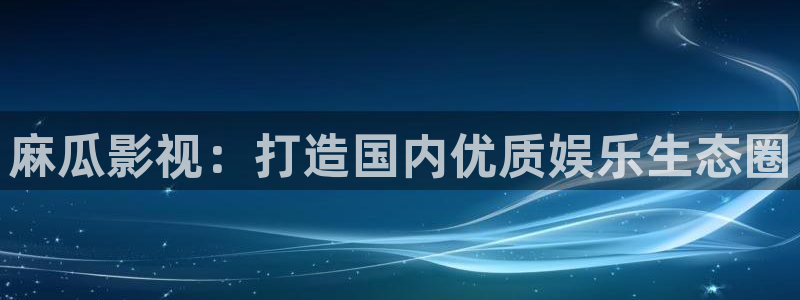 爱丫爱丫在线影院电影电视剧：麻瓜影视：打造国内优质娱乐生态圈