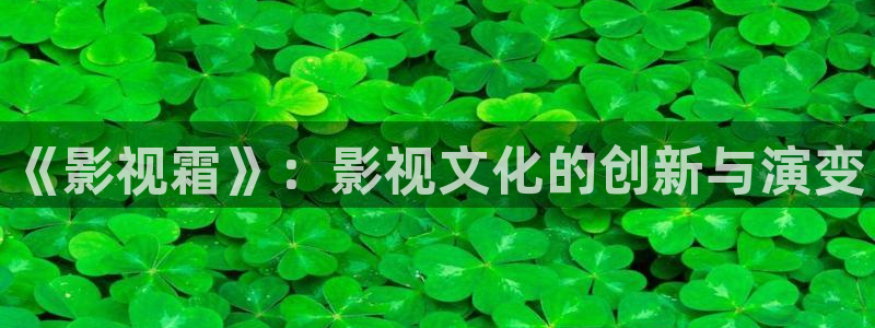 爱丫爱丫免费高清电视剧动漫版：《影视霜》：影视文化的创新与演变