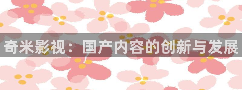 辣妹子爱丫爱丫电视剧在线观看：奇米影视：国产内容的创新与发展