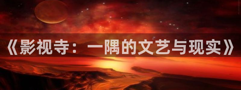 爱丫爱丫高清电视剧免费观看影视大全：《影视寺：一隅的文艺与现实》