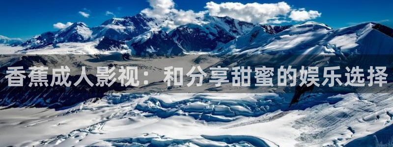 爱丫爱丫免费观看电视剧大全：香蕉成人影视：和分享甜蜜的娱乐选择